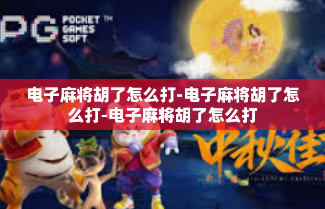 电子麻将胡了怎么打-电子麻将胡了怎么打-电子麻将胡了怎么打