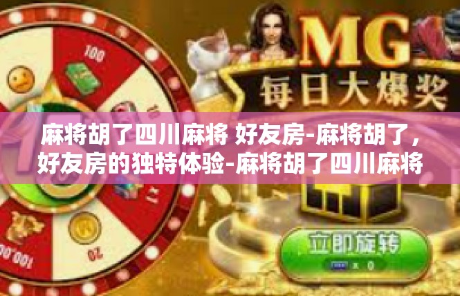 麻将胡了四川麻将 好友房-麻将胡了，好友房的独特体验-麻将胡了四川麻将 好友房