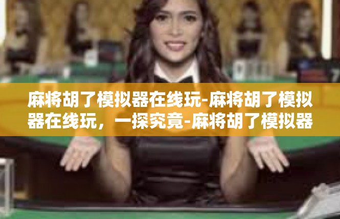 麻将胡了模拟器在线玩-麻将胡了模拟器在线玩，一探究竟-麻将胡了模拟器在线玩
