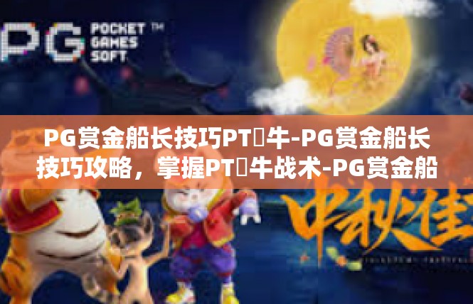 PG赏金船长技巧PT犎牛-PG赏金船长技巧攻略，掌握PT犎牛战术-PG赏金船长技巧PT犎牛