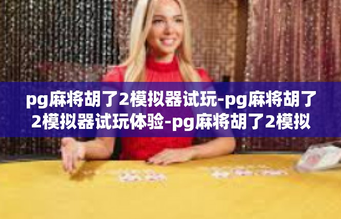 pg麻将胡了2模拟器试玩-pg麻将胡了2模拟器试玩体验-pg麻将胡了2模拟器试玩