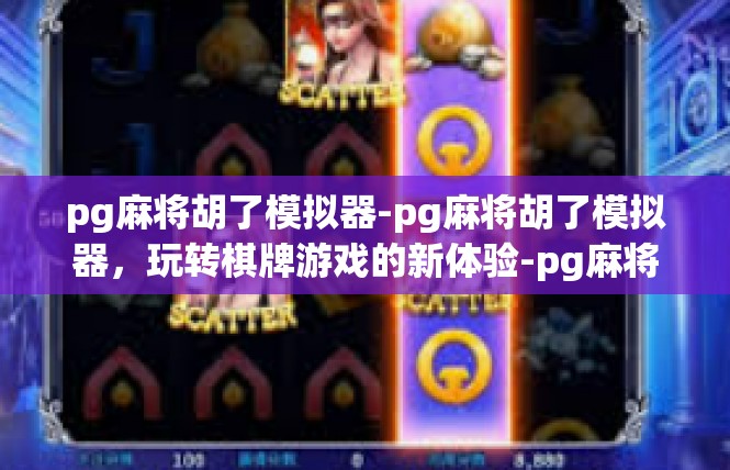 pg麻将胡了模拟器-pg麻将胡了模拟器，玩转棋牌游戏的新体验-pg麻将胡了模拟器