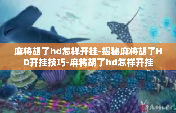 麻将胡了hd怎样开挂-揭秘麻将胡了HD开挂技巧-麻将胡了hd怎样开挂