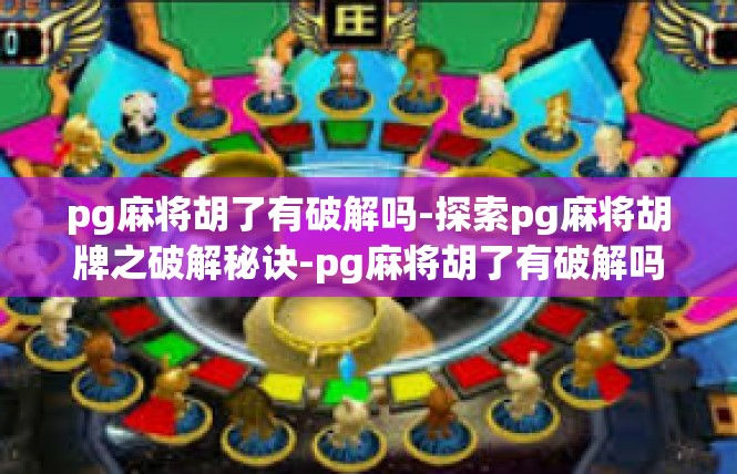pg麻将胡了有破解吗-探索pg麻将胡牌之破解秘诀-pg麻将胡了有破解吗