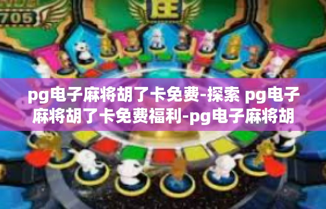 pg电子麻将胡了卡免费-探索 pg电子麻将胡了卡免费福利-pg电子麻将胡了卡免费