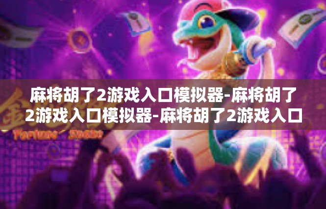 麻将胡了2游戏入口模拟器-麻将胡了2游戏入口模拟器-麻将胡了2游戏入口模拟器