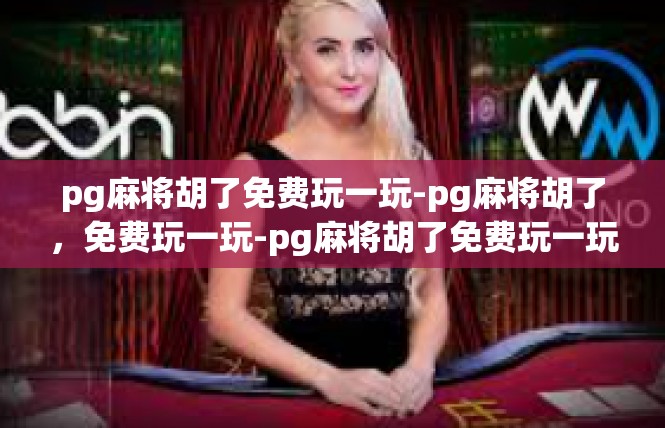 pg麻将胡了免费玩一玩-pg麻将胡了，免费玩一玩-pg麻将胡了免费玩一玩