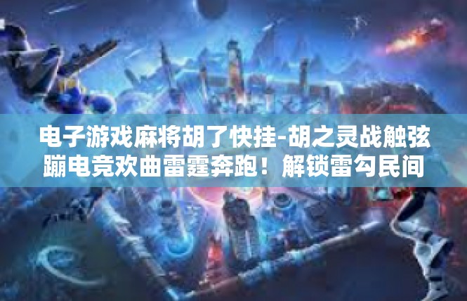 电子游戏麻将胡了快挂-胡之灵战触弦蹦电竞欢曲雷霆奔跑！解锁雷勾民间赠礼—电子游戏麻将胡了快挂-电子游戏麻将胡了快挂