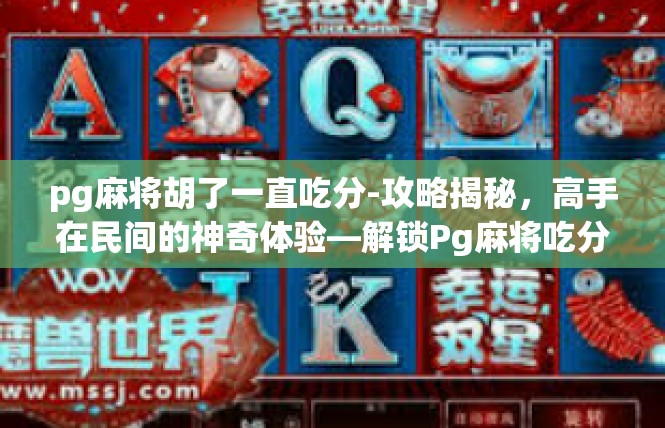 pg麻将胡了一直吃分-攻略揭秘，高手在民间的神奇体验—解锁Pg麻将吃分奥秘-pg麻将胡了一直吃分