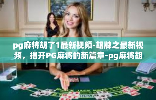 pg麻将胡了1最新视频-胡牌之最新视频，揭开PG麻将的新篇章-pg麻将胡了1最新视频