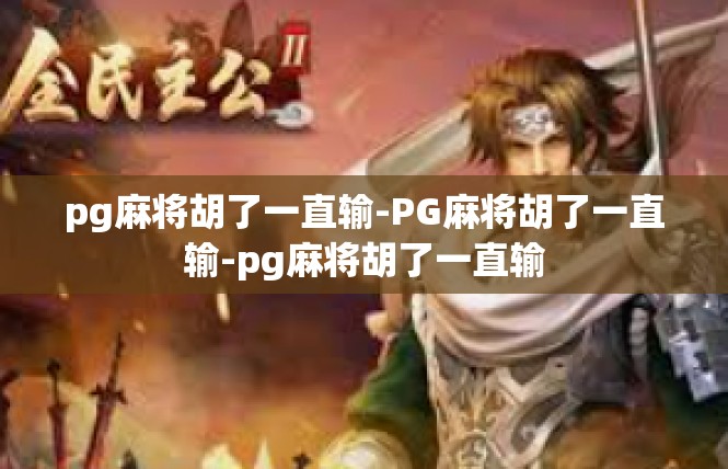 pg麻将胡了一直输-PG麻将胡了一直输-pg麻将胡了一直输