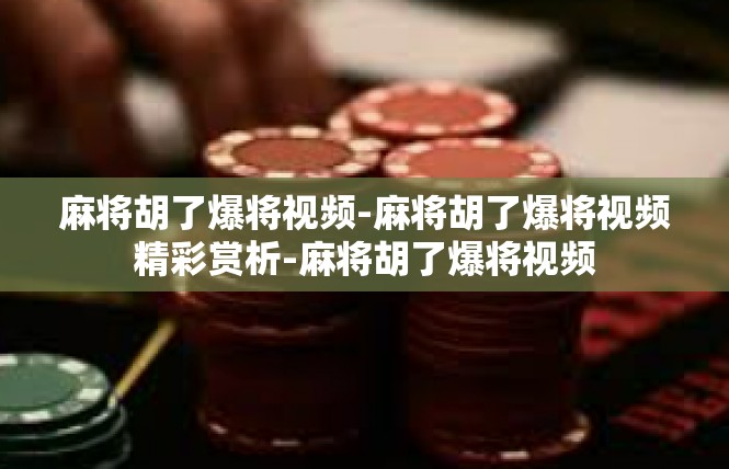 麻将胡了爆将视频-麻将胡了爆将视频精彩赏析-麻将胡了爆将视频