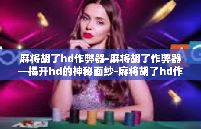 麻将胡了hd作弊器-麻将胡了作弊器—揭开hd的神秘面纱-麻将胡了hd作弊器