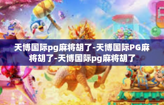 天博国际pg麻将胡了-天博国际PG麻将胡了-天博国际pg麻将胡了