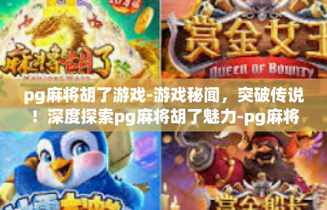 pg麻将胡了游戏-游戏秘闻，突破传说！深度探索pg麻将胡了魅力-pg麻将胡了游戏