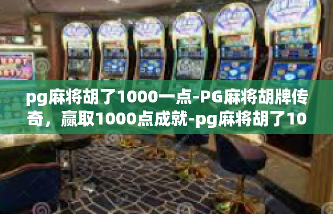 pg麻将胡了1000一点-PG麻将胡牌传奇，赢取1000点成就-pg麻将胡了1000一点