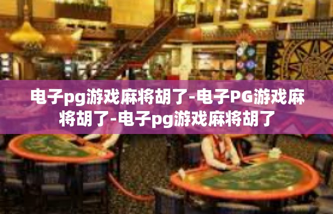 电子pg游戏麻将胡了-电子PG游戏麻将胡了-电子pg游戏麻将胡了