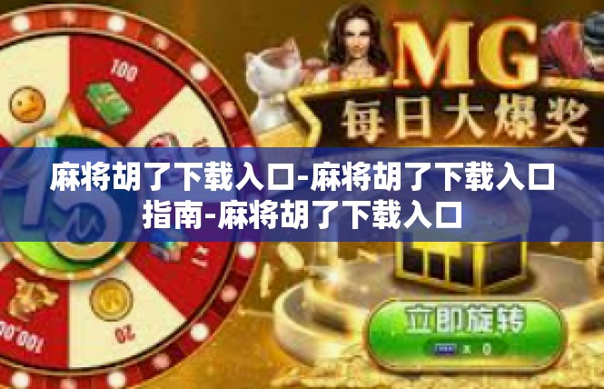 麻将胡了下载入口-麻将胡了下载入口指南-麻将胡了下载入口