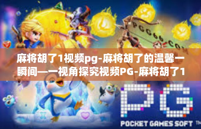 麻将胡了1视频pg-麻将胡了的温馨一瞬间—一视角探究视频PG-麻将胡了1视频pg
