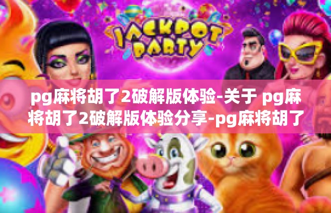 pg麻将胡了2破解版体验-关于 pg麻将胡了2破解版体验分享-pg麻将胡了2破解版体验