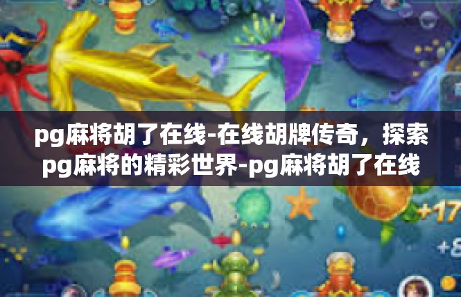 pg麻将胡了在线-在线胡牌传奇，探索pg麻将的精彩世界-pg麻将胡了在线