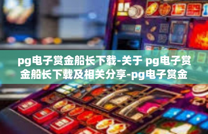 pg电子赏金船长下载-关于 pg电子赏金船长下载及相关分享-pg电子赏金船长下载