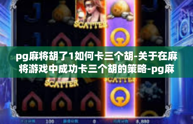 pg麻将胡了1如何卡三个胡-关于在麻将游戏中成功卡三个胡的策略-pg麻将胡了1如何卡三个胡