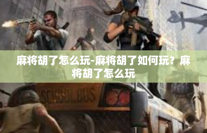 麻将胡了怎么玩-麻将胡了如何玩？麻将胡了怎么玩