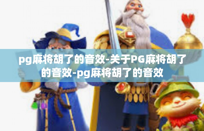 pg麻将胡了的音效-关于PG麻将胡了的音效-pg麻将胡了的音效
