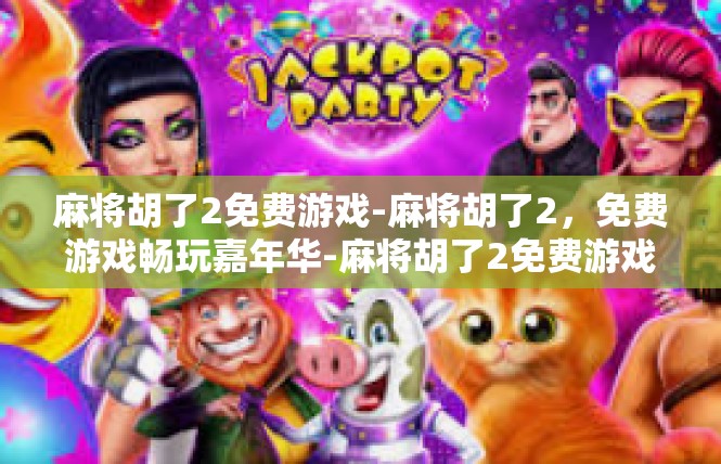 麻将胡了2免费游戏-麻将胡了2，免费游戏畅玩嘉年华-麻将胡了2免费游戏