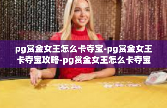 pg赏金女王怎么卡夺宝-pg赏金女王卡夺宝攻略-pg赏金女王怎么卡夺宝