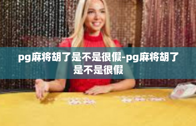 pg麻将胡了是不是很假-pg麻将胡了是不是很假