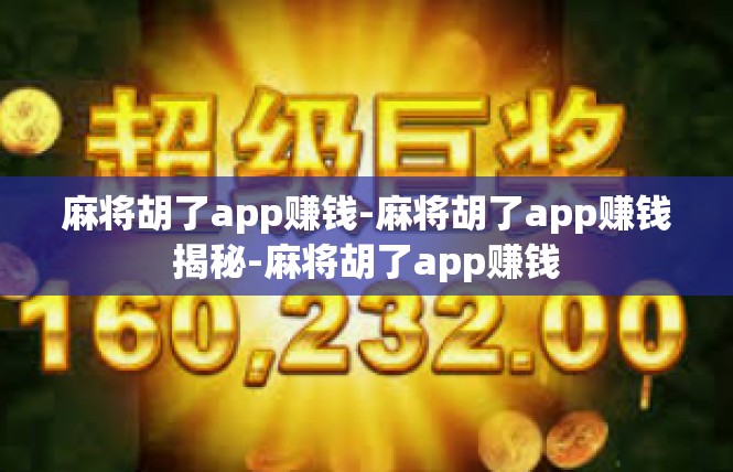 麻将胡了app赚钱-麻将胡了app赚钱揭秘-麻将胡了app赚钱