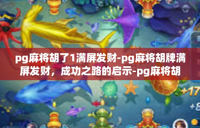 pg麻将胡了1满屏发财-pg麻将胡牌满屏发财，成功之路的启示-pg麻将胡了1满屏发财