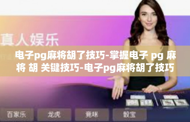 电子pg麻将胡了技巧-掌握电子 pg 麻将 胡 关键技巧-电子pg麻将胡了技巧