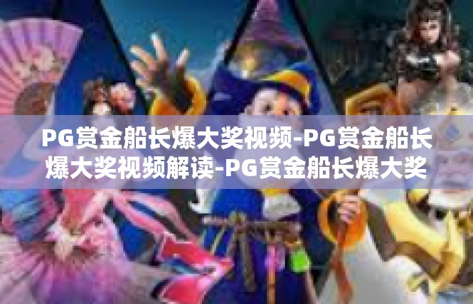 PG赏金船长爆大奖视频-PG赏金船长爆大奖视频解读-PG赏金船长爆大奖视频