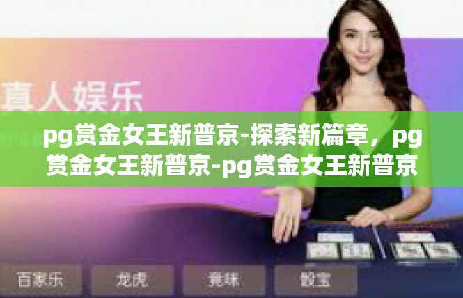 pg赏金女王新普京-探索新篇章，pg赏金女王新普京-pg赏金女王新普京