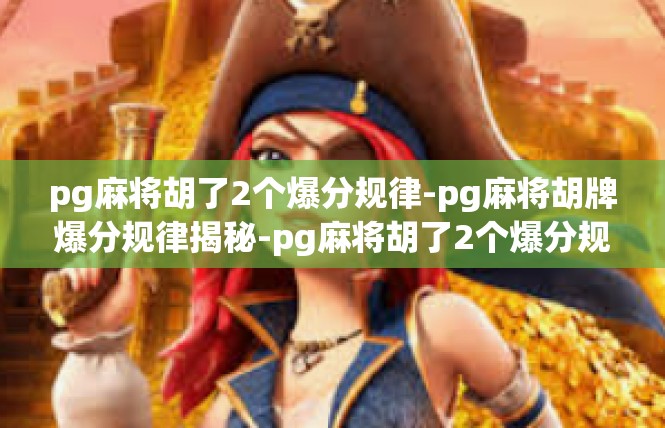 pg麻将胡了2个爆分规律-pg麻将胡牌爆分规律揭秘-pg麻将胡了2个爆分规律