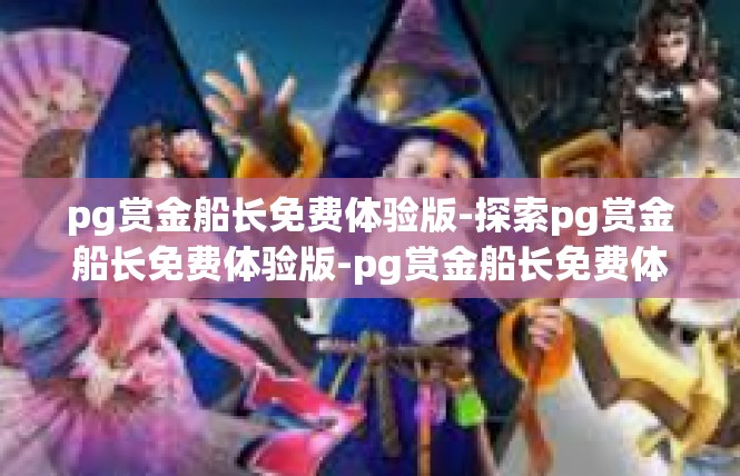 pg赏金船长免费体验版-探索pg赏金船长免费体验版-pg赏金船长免费体验版