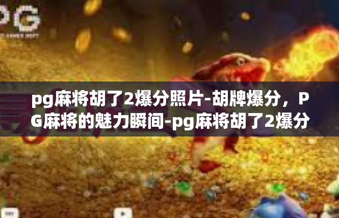 pg麻将胡了2爆分照片-胡牌爆分，PG麻将的魅力瞬间-pg麻将胡了2爆分照片