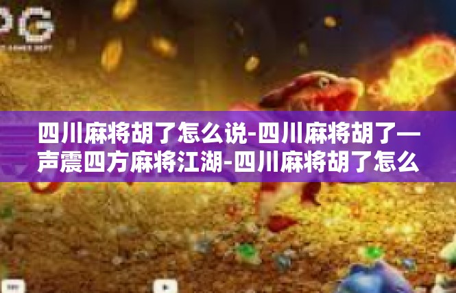四川麻将胡了怎么说-四川麻将胡了—声震四方麻将江湖-四川麻将胡了怎么说