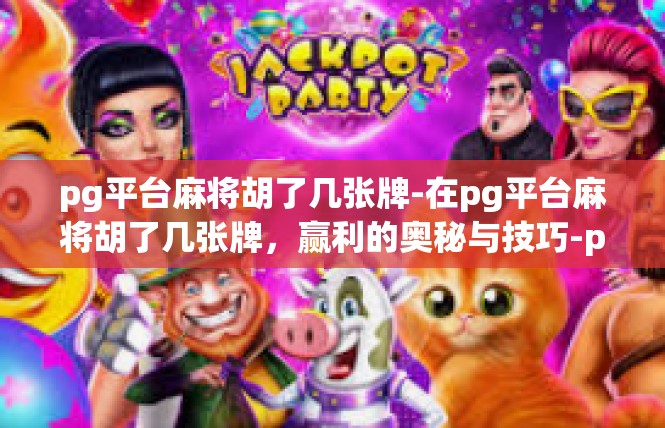 pg平台麻将胡了几张牌-在pg平台麻将胡了几张牌，赢利的奥秘与技巧-pg平台麻将胡了几张牌