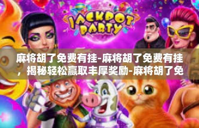 麻将胡了免费有挂-麻将胡了免费有挂，揭秘轻松赢取丰厚奖励-麻将胡了免费有挂