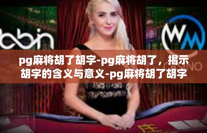 pg麻将胡了胡字-pg麻将胡了，揭示胡字的含义与意义-pg麻将胡了胡字