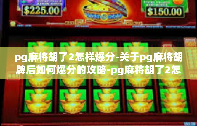 pg麻将胡了2怎样爆分-关于pg麻将胡牌后如何爆分的攻略-pg麻将胡了2怎样爆分