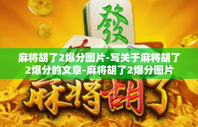麻将胡了2爆分图片-写关于麻将胡了2爆分的文章-麻将胡了2爆分图片
