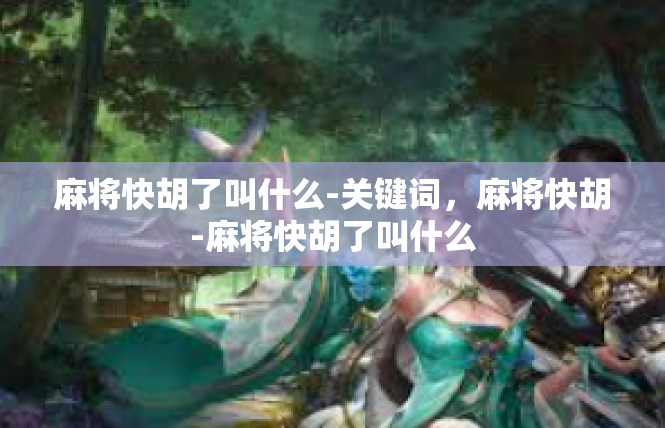 麻将快胡了叫什么-关键词，麻将快胡-麻将快胡了叫什么