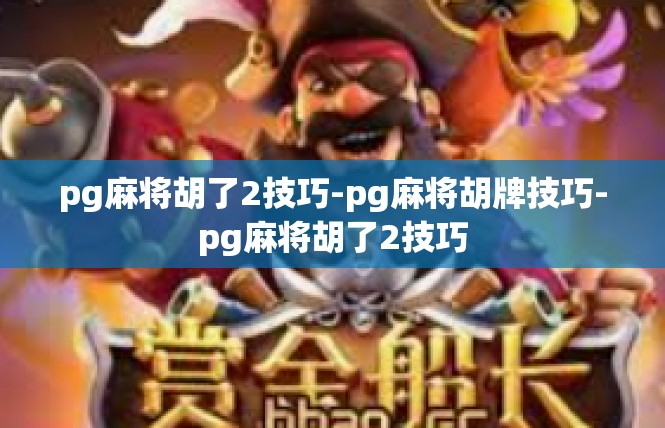 pg麻将胡了2技巧-pg麻将胡牌技巧-pg麻将胡了2技巧