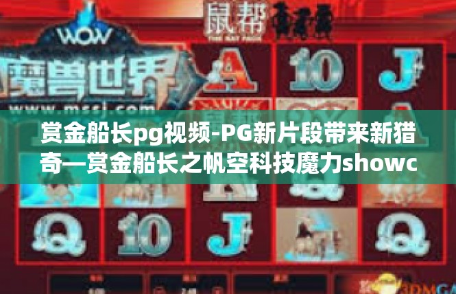 赏金船长pg视频-PG新片段带来新猎奇—赏金船长之帆空科技魔力showcase视频狂热新观点-赏金船长pg视频