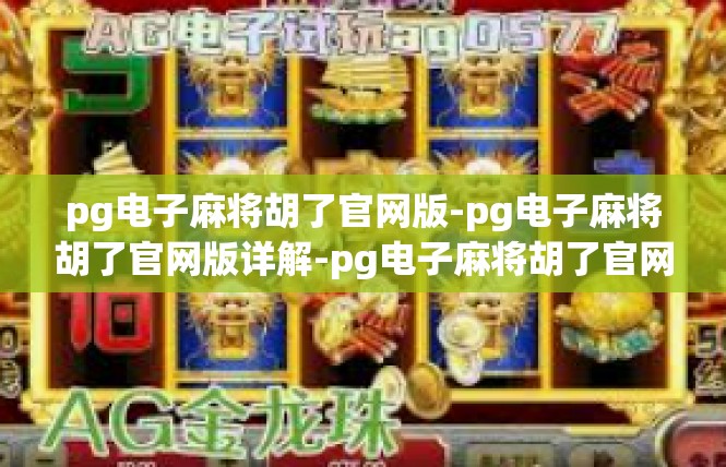 pg电子麻将胡了官网版-pg电子麻将胡了官网版详解-pg电子麻将胡了官网版